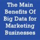 The Main Benefits Of Big Data for Marketing Businesses